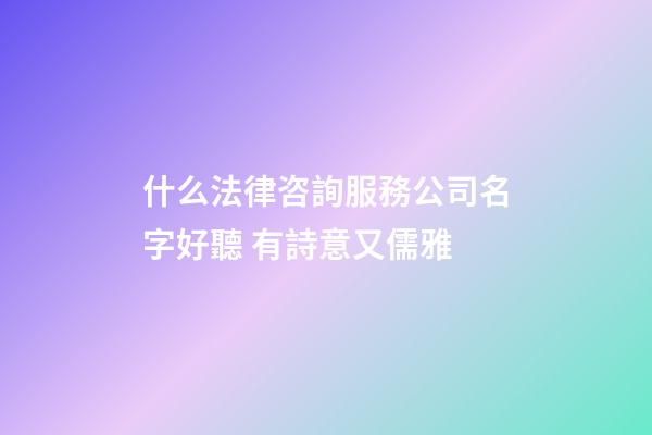 什么法律咨詢服務公司名字好聽 有詩意又儒雅-第1張-公司起名-玄機派